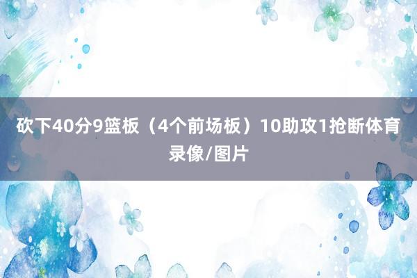 砍下40分9篮板（4个前场板）10助攻1抢断体育录像/图片