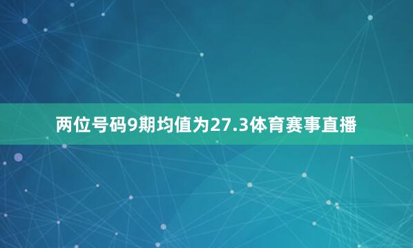 两位号码9期均值为27.3体育赛事直播