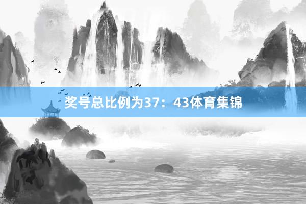 奖号总比例为37：43体育集锦