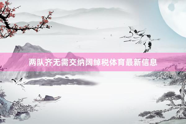 两队齐无需交纳阔绰税体育最新信息