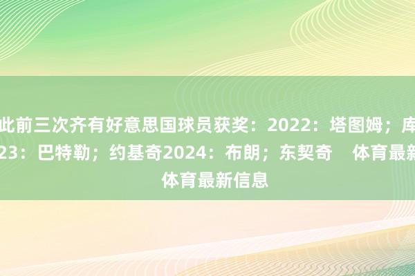 此前三次齐有好意思国球员获奖：2022：塔图姆；库里2023：巴特勒；约基奇2024：布朗；东契奇    体育最新信息