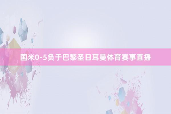 国米0-5负于巴黎圣日耳曼体育赛事直播
