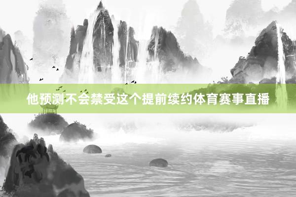 他预测不会禁受这个提前续约体育赛事直播