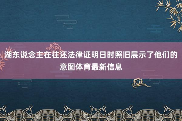 湖东说念主在往还法律证明日时照旧展示了他们的意图体育最新信息