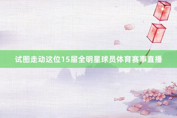 试图走动这位15届全明星球员体育赛事直播