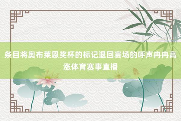 条目将奥布莱恩奖杯的标记退回赛场的呼声冉冉高涨体育赛事直播