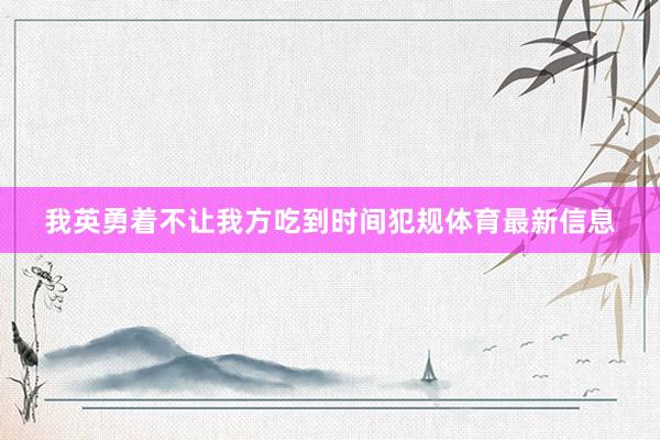我英勇着不让我方吃到时间犯规体育最新信息