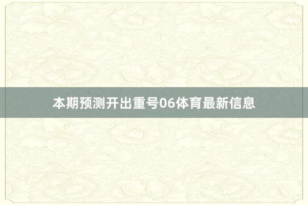 本期预测开出重号06体育最新信息