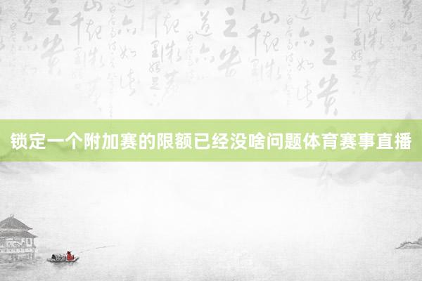 锁定一个附加赛的限额已经没啥问题体育赛事直播