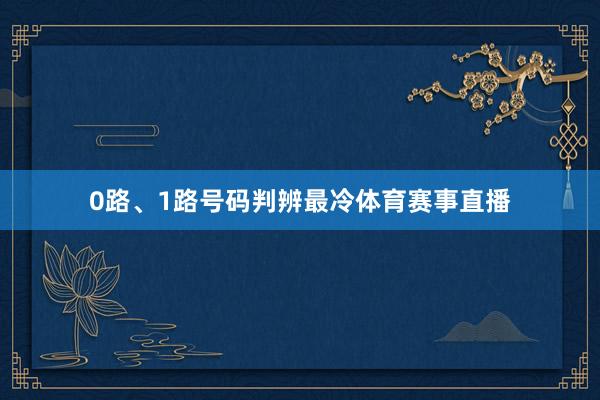 0路、1路号码判辨最冷体育赛事直播