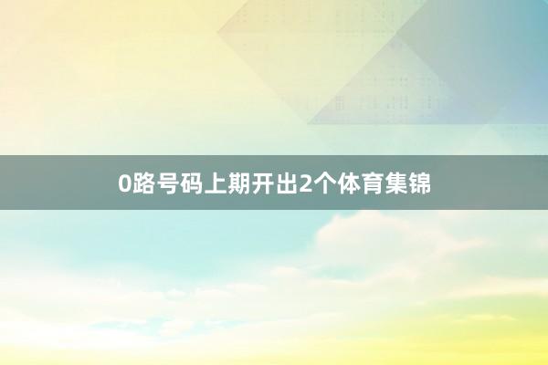 0路号码上期开出2个体育集锦