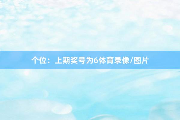 个位：上期奖号为6体育录像/图片