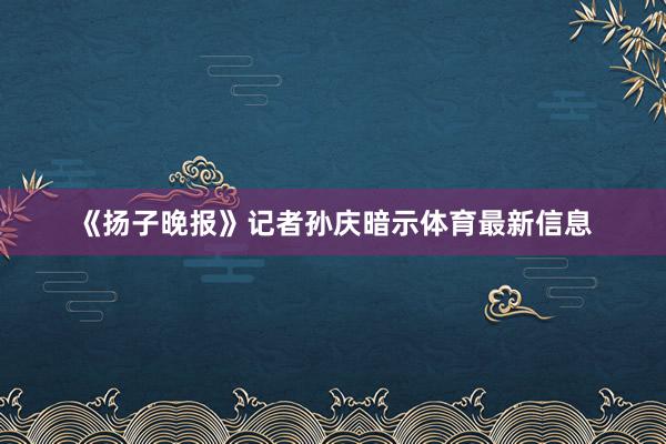 《扬子晚报》记者孙庆暗示体育最新信息