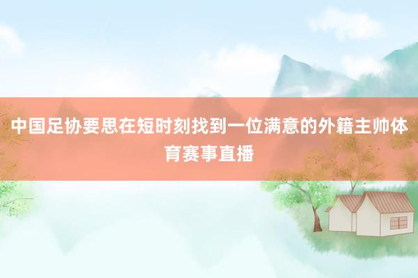 中国足协要思在短时刻找到一位满意的外籍主帅体育赛事直播
