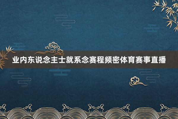 业内东说念主士就系念赛程频密体育赛事直播