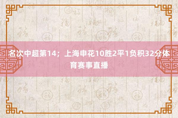 名次中超第14;上海申花10胜2平1负积32分体育赛事直播