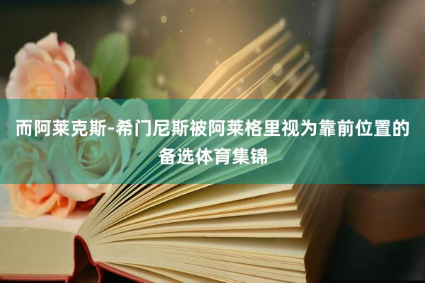 而阿莱克斯-希门尼斯被阿莱格里视为靠前位置的备选体育集锦