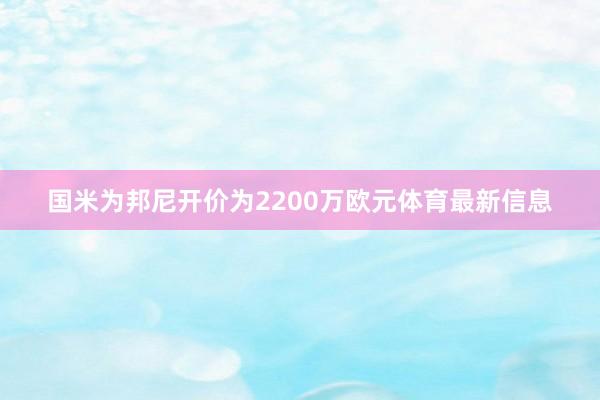 国米为邦尼开价为2200万欧元体育最新信息