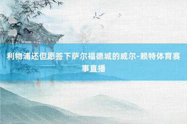 利物浦还但愿签下萨尔福德城的威尔-赖特体育赛事直播