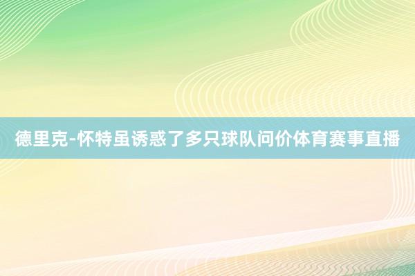 德里克-怀特虽诱惑了多只球队问价体育赛事直播