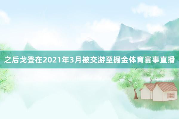 之后戈登在2021年3月被交游至掘金体育赛事直播