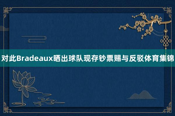 对此Bradeaux晒出球队现存钞票赐与反驳体育集锦