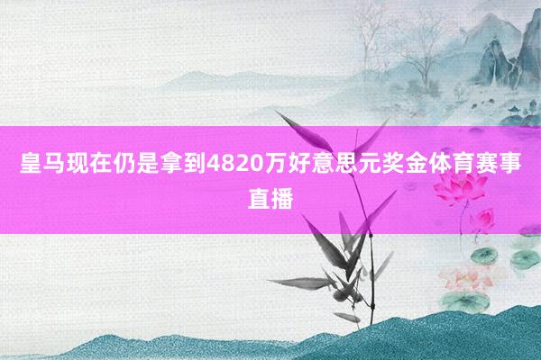 皇马现在仍是拿到4820万好意思元奖金体育赛事直播