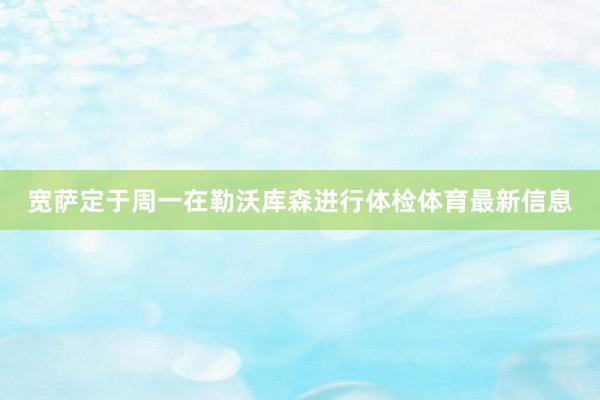 宽萨定于周一在勒沃库森进行体检体育最新信息