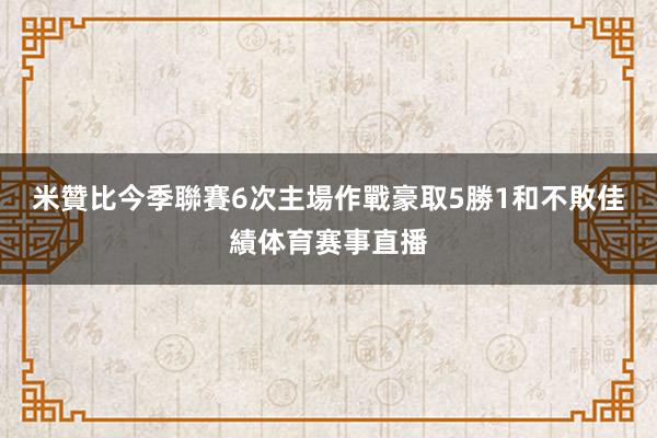 米贊比今季聯賽6次主場作戰豪取5勝1和不敗佳績体育赛事直播
