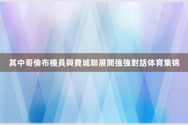 其中哥倫布機員與費城聯展開強強對話体育集锦