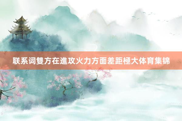 联系词雙方在進攻火力方面差距極大体育集锦