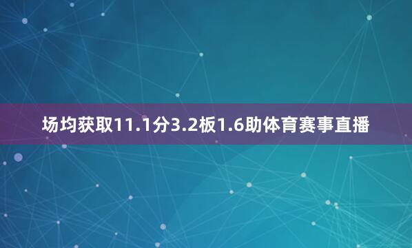 场均获取11.1分3.2板1.6助体育赛事直播