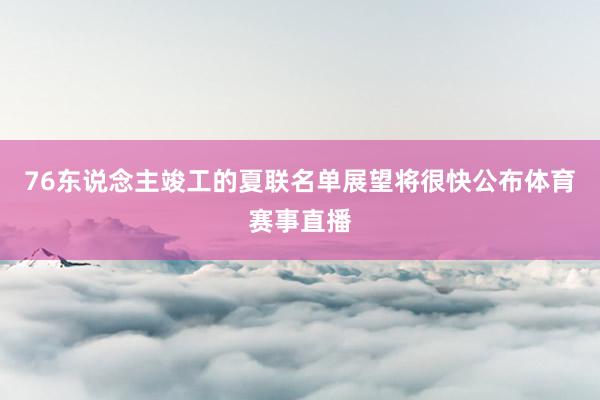 76东说念主竣工的夏联名单展望将很快公布体育赛事直播