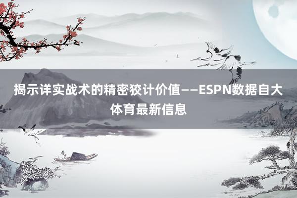 揭示详实战术的精密狡计价值——ESPN数据自大体育最新信息