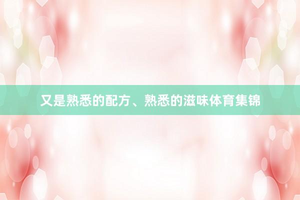 又是熟悉的配方、熟悉的滋味体育集锦