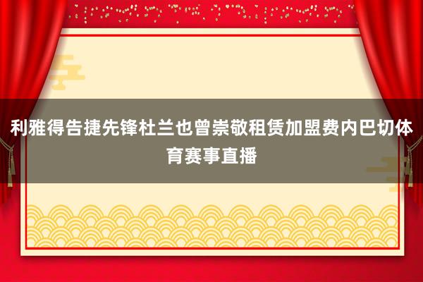 利雅得告捷先锋杜兰也曾崇敬租赁加盟费内巴切体育赛事直播