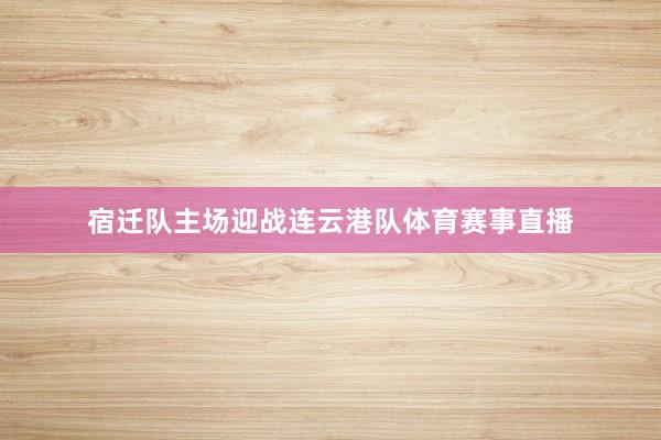 宿迁队主场迎战连云港队体育赛事直播