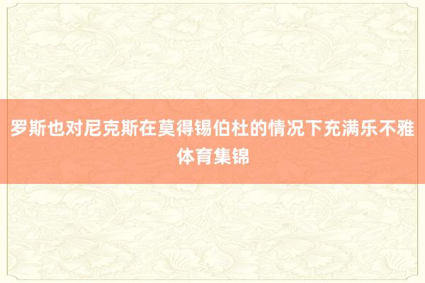 罗斯也对尼克斯在莫得锡伯杜的情况下充满乐不雅体育集锦