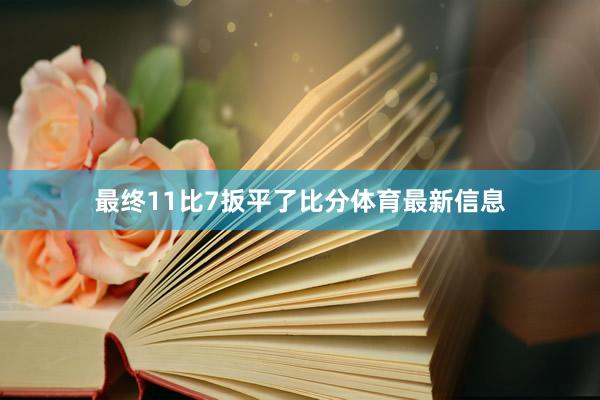 最终11比7扳平了比分体育最新信息