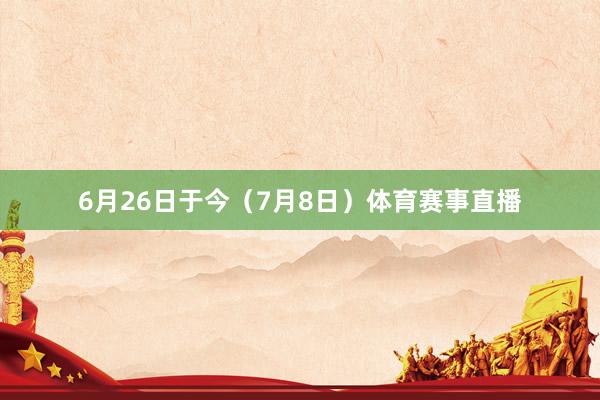 6月26日于今（7月8日）体育赛事直播
