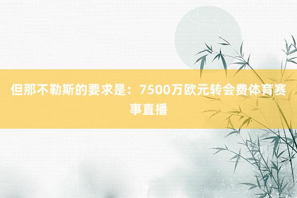 但那不勒斯的要求是：7500万欧元转会费体育赛事直播