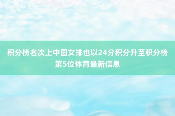 积分榜名次上中国女排也以24分积分升至积分榜第5位体育最新信息