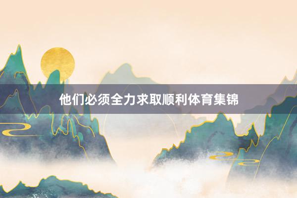 他们必须全力求取顺利体育集锦