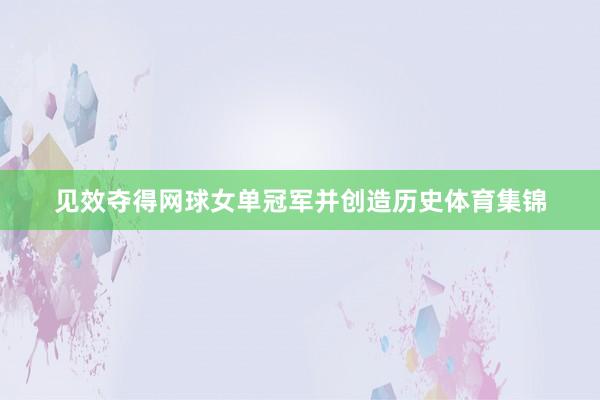见效夺得网球女单冠军并创造历史体育集锦