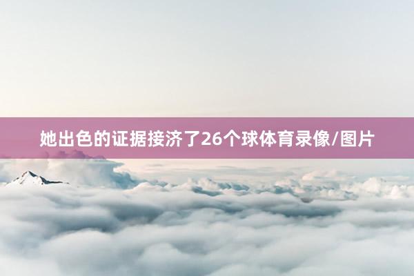 她出色的证据接济了26个球体育录像/图片