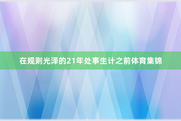 在规则光泽的21年处事生计之前体育集锦