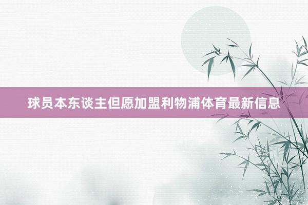 球员本东谈主但愿加盟利物浦体育最新信息