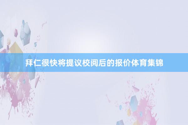 拜仁很快将提议校阅后的报价体育集锦