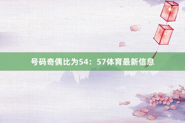 号码奇偶比为54：57体育最新信息