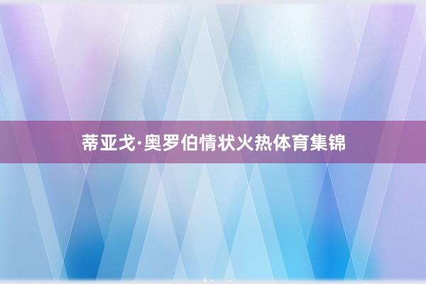 蒂亚戈·奥罗伯情状火热体育集锦